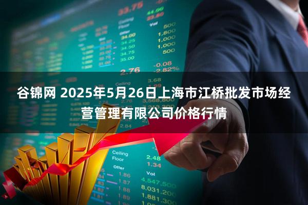 谷锦网 2025年5月26日上海市江桥批发市场经营管理有限公司价格行情
