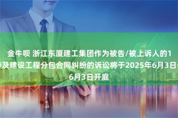 金牛呗 浙江东厦建工集团作为被告/被上诉人的1起涉及建设工程分包合同纠纷的诉讼将于2025年6月3日开庭