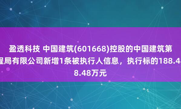 盈透科技 中国建筑(601668)控股的中国建筑第五工程局有限公司新增1条被执行人信息，执行标的188.48万元