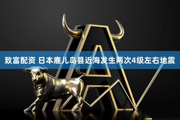 致富配资 日本鹿儿岛县近海发生两次4级左右地震