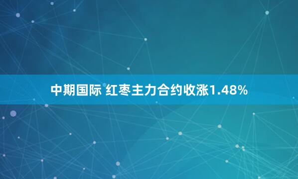 中期国际 红枣主力合约收涨1.48%