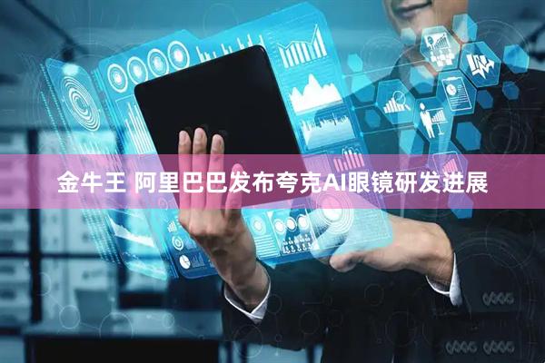金牛王 阿里巴巴发布夸克AI眼镜研发进展
