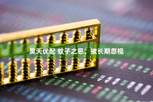 昊天优配 蚊子之恶，被长期忽视