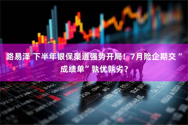 路易泽 下半年银保渠道强势开局！7月险企期交“成绩单”孰优孰劣？
