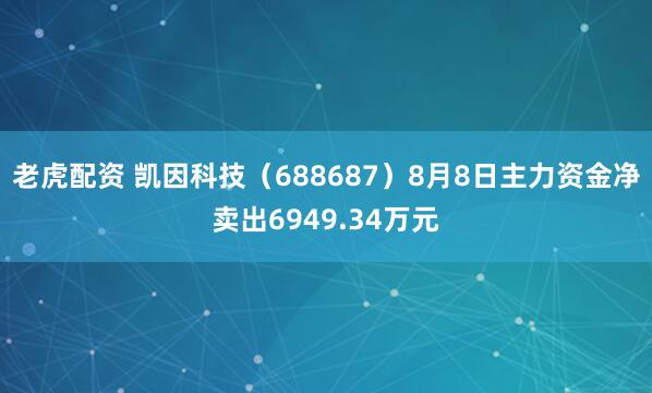 老虎配资 凯因科技(688687)8月8日主力资金净卖出6949.34万元
