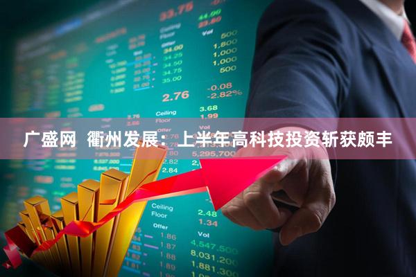 广盛网 衢州发展:上半年高科技投资斩获颇丰