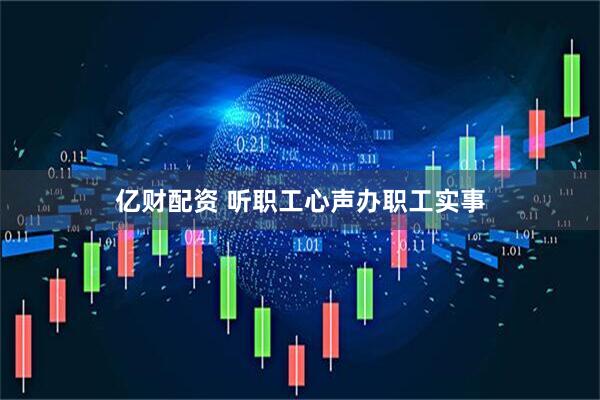 亿财配资 听职工心声办职工实事