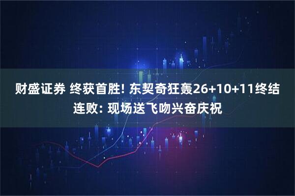 财盛证券 终获首胜! 东契奇狂轰26+10+11终结连败: 现场送飞吻兴奋庆祝