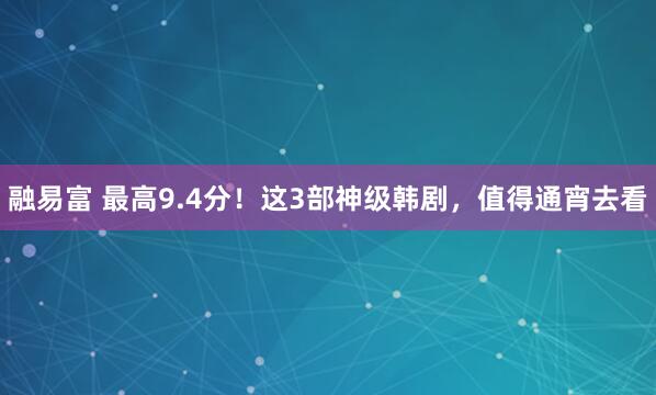 融易富 最高9.4分!这3部神级韩剧,值得通宵去看