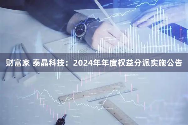 财富家 泰晶科技：2024年年度权益分派实施公告
