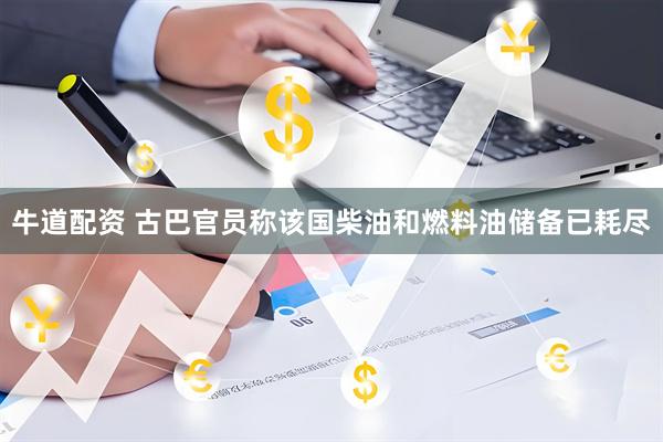 牛道配资 古巴官员称该国柴油和燃料油储备已耗尽