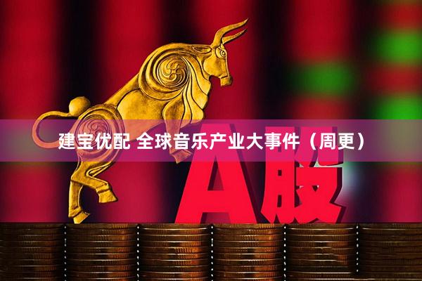 建宝优配 全球音乐产业大事件（周更）